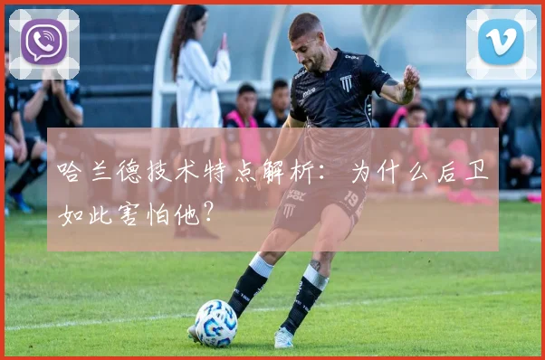 哈兰德技术特点解析:为什么后卫如此害怕他?