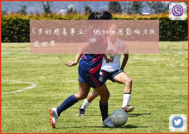 C罗的慈善事业：他如何用影响力改变世界
