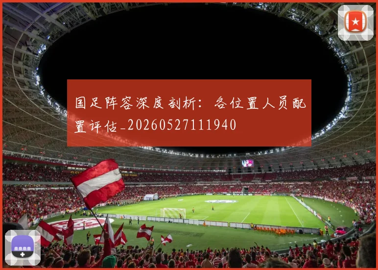 国足阵容深度剖析：各位置人员配置评估_20260527111940