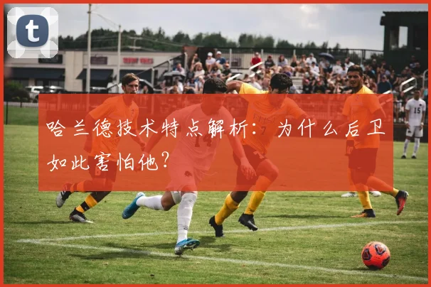 哈兰德技术特点解析:为什么后卫如此害怕他?