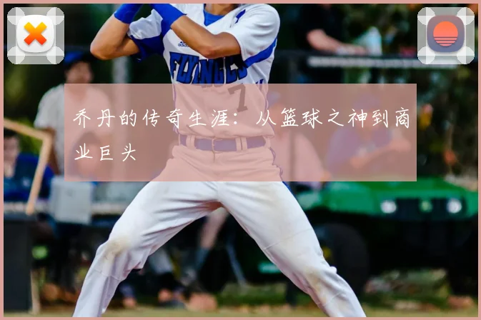 乔丹的传奇生涯:从篮球之神到商业巨头