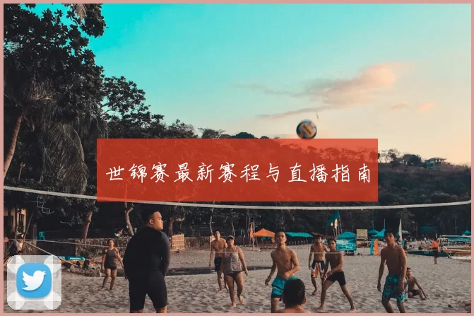世锦赛最新赛程与直播指南