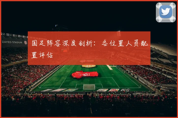 国足阵容深度剖析：各位置人员配置评估