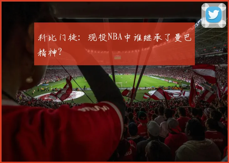 科比门徒：现役NBA中谁继承了曼巴精神？