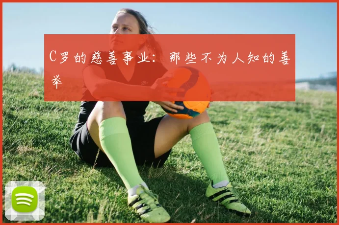 C罗的慈善事业:那些不为人知的善举