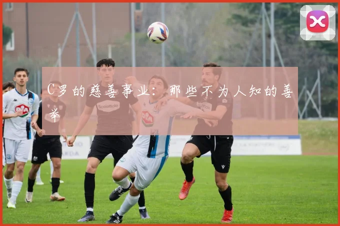C罗的慈善事业:那些不为人知的善举