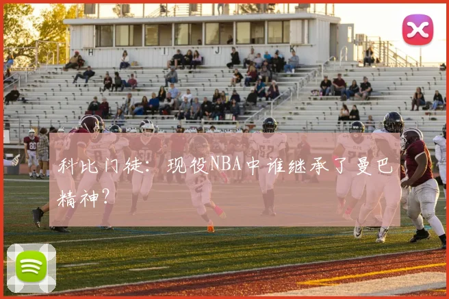 科比门徒:现役NBA中谁继承了曼巴精神?