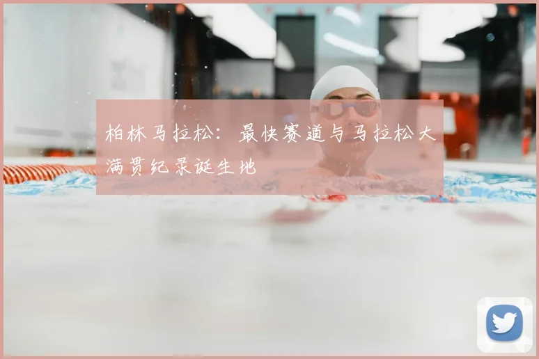 柏林马拉松：最快赛道与马拉松大满贯纪录诞生地