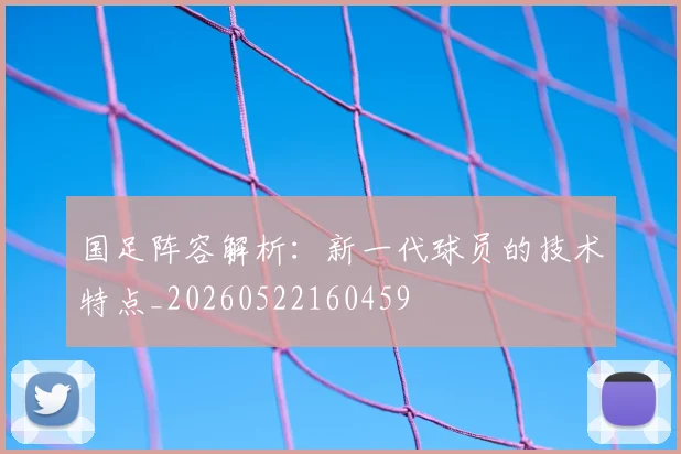 国足阵容解析：新一代球员的技术特点_20260522160459